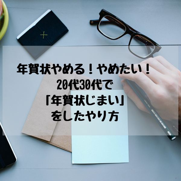 年賀状やめる！やめたい！20代30代で「年賀状じまい」をしたやり方｜いいじぃモード